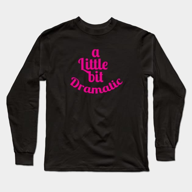 A Little Bit Dramatic Funny T Shirt - For Actresses or Actor Long Sleeve T-Shirt by HopeandHobby